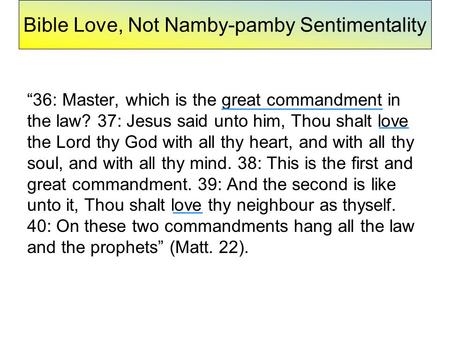 Bible Love, Not Namby-pamby Sentimentality “36: Master, which is the great commandment in the law? 37: Jesus said unto him, Thou shalt love the Lord thy.