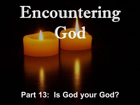 Encountering God Part 13: Is God your God?. Genesis 31:10-13 And it came about at the time when the flock were mating that I lifted up my eyes and saw.