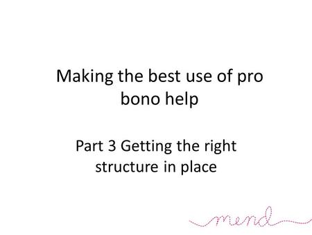 Making the best use of pro bono help Part 3 Getting the right structure in place.