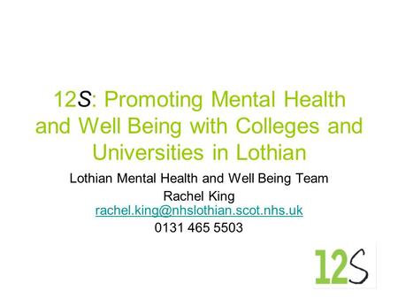 12S: Promoting Mental Health and Well Being with Colleges and Universities in Lothian Lothian Mental Health and Well Being Team Rachel King