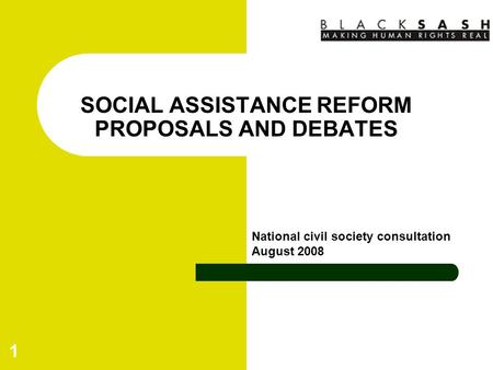 1 SOCIAL ASSISTANCE REFORM PROPOSALS AND DEBATES National civil society consultation August 2008.