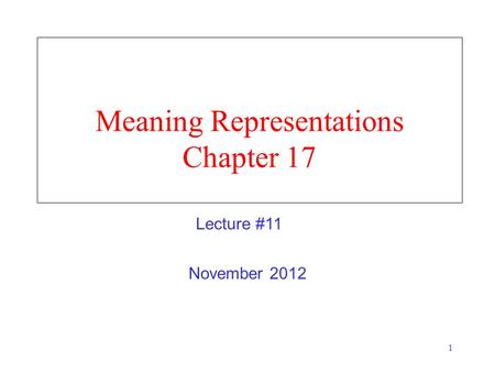 1 Meaning Representations Chapter 17 November 2012 Lecture #11.