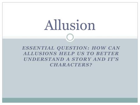 Allusion Essential Question: How can Allusions help us to better understand a story and it’s characters?
