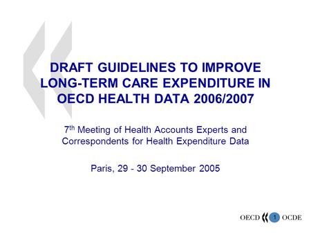 1 DRAFT GUIDELINES TO IMPROVE LONG-TERM CARE EXPENDITURE IN OECD HEALTH DATA 2006/2007 7 th Meeting of Health Accounts Experts and Correspondents for Health.