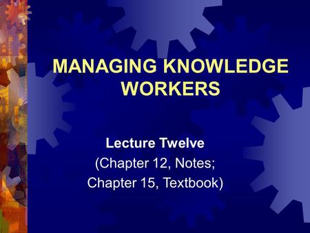 MANAGING KNOWLEDGE WORKERS Lecture Twelve (Chapter 12, Notes; Chapter 15, Textbook)