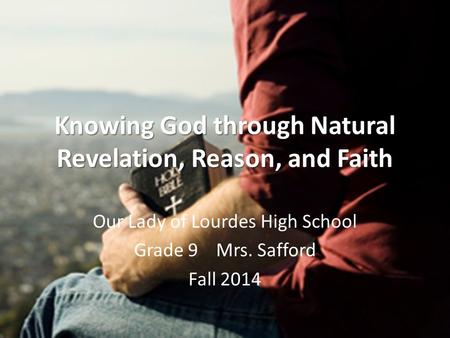 Knowing God through Natural Revelation, Reason, and Faith Our Lady of Lourdes High School Grade 9 Mrs. Safford Fall 2014.