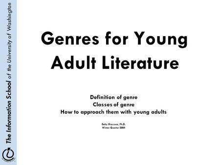 The Information School of the University of Washington Genres for Young Adult Literature Definition of genre Classes of genre How to approach them with.