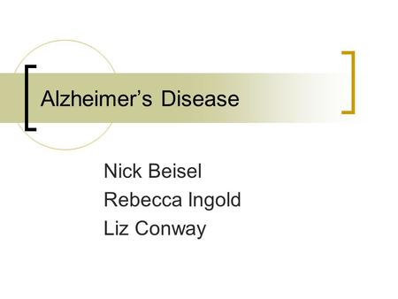 Alzheimer’s Disease Nick Beisel Rebecca Ingold Liz Conway.