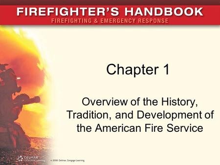 Chapter 1 Overview of the History, Tradition, and Development of the American Fire Service.