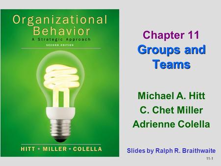 11-1 Michael A. Hitt C. Chet Miller Adrienne Colella Groups and Teams Chapter 11 Groups and Teams Slides by Ralph R. Braithwaite.