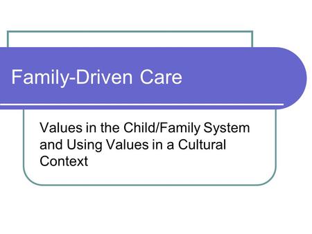Family-Driven Care Values in the Child/Family System and Using Values in a Cultural Context.