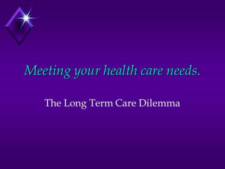 Meeting your health care needs. The Long Term Care Dilemma.