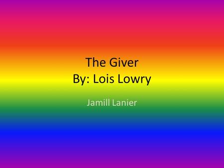 The Giver By: Lois Lowry Jamill Lanier Authors Information Lois Lowry is the middle child of three. She was born in Hawaii and moved all over the world.