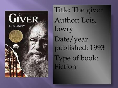 Title: The giver Author: Lois, lowry Date/year published: 1993 Type of book: Fiction.