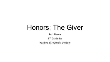 Honors: The Giver Ms. Pierce 8 th Grade LA Reading & Journal Schedule.
