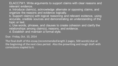ELACC7W1. Write arguments to support claims with clear reasons and relevant evidence. a. Introduce claim(s), acknowledge alternate or opposing claims,