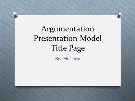 Argumentation Presentation Model Title Page By: Mr. Levin.