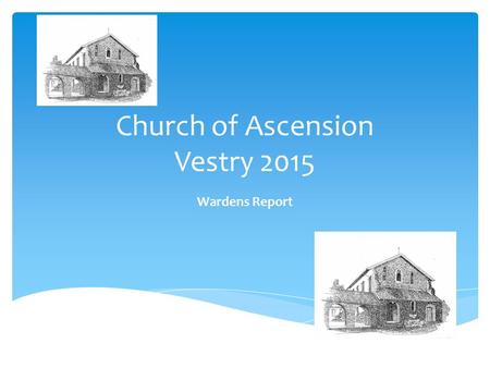 Church of Ascension Vestry 2015 Wardens Report. Our core purpose as the Parish of the Church of the Ascension is to inspire and nurture friendship with.