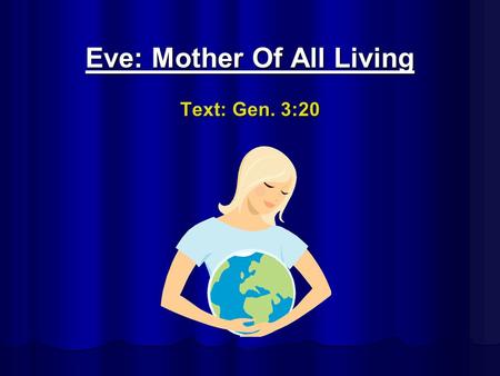 Eve: Mother Of All Living Text: Gen. 3:20. Eve: Mother Of All LivingIntro Rom. 15:4 4. For whatever was written in earlier times was written for our instruction,