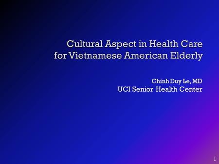 Chinh Duy Le, MD UCI Senior Health Center 1. Objectives:  1. To raise awareness of cultural affects in health care for Vietnamese American seniors. 