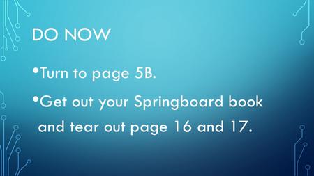 DO NOW Turn to page 5B. Get out your Springboard book and tear out page 16 and 17.