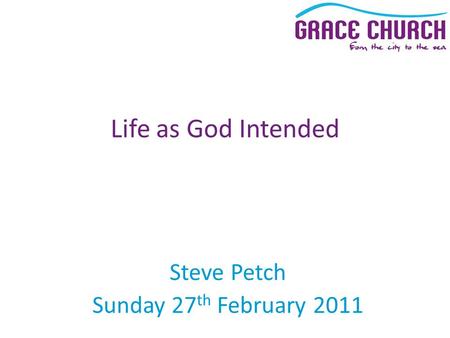 Steve Petch Sunday 27 th February 2011 Life as God Intended.