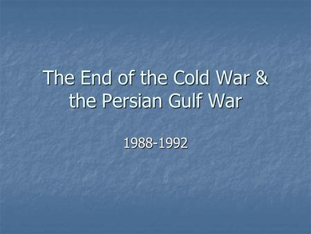 The End of the Cold War & the Persian Gulf War 1988-1992.