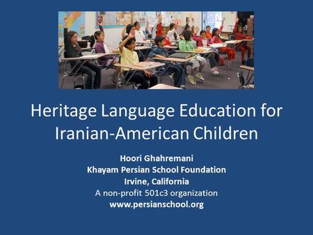 Heritage Language Education for Iranian-American Children Hoori Ghahremani Khayam Persian School Foundation Irvine, California A non-profit 501c3 organization.