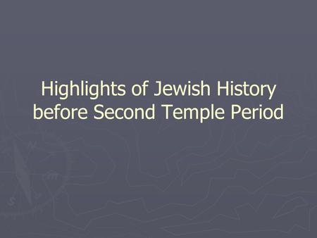 Highlights of Jewish History before Second Temple Period.