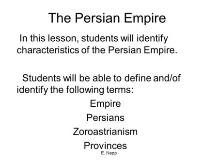 The Persian Empire In this lesson, students will identify characteristics of the Persian Empire. Students will be able to define and/of identify the following.