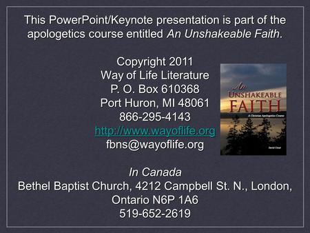 This PowerPoint/Keynote presentation is part of the apologetics course entitled An Unshakeable Faith. Copyright 2011 Way of Life Literature P. O. Box 610368.