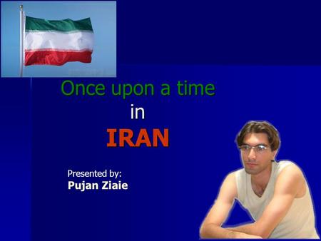 Once upon a time in IRAN Presented by: Pujan Ziaie.