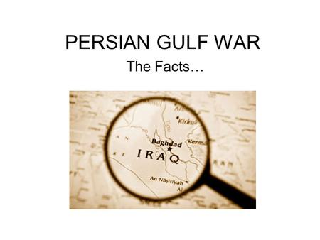 PERSIAN GULF WAR The Facts….