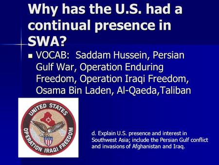 Why has the U.S. had a continual presence in SWA? VOCAB: Saddam Hussein, Persian Gulf War, Operation Enduring Freedom, Operation Iraqi Freedom, Osama Bin.
