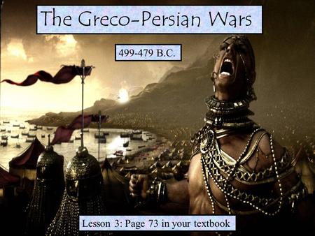 499-479 B.C. Lesson 3: Page 73 in your textbook The Greco-Persian Wars.