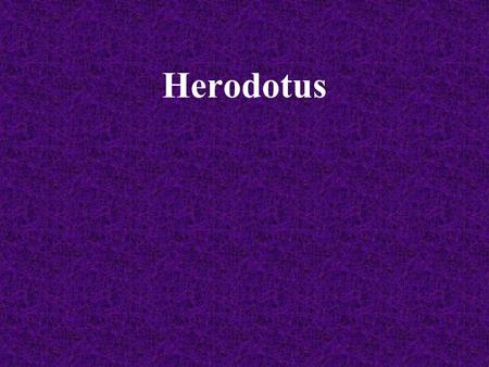 Herodotus. Herodotus (484 B.C. – 425 B.C.) Herodotus was born in Halicarnarssus. Which is a Greek colony on the coast of Asia Minor around 485 B.C. He.