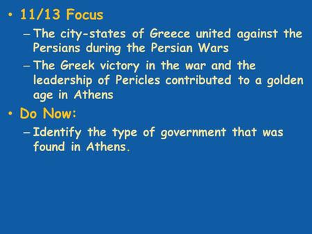 11/13 Focus – The city-states of Greece united against the Persians during the Persian Wars – The Greek victory in the war and the leadership of Pericles.