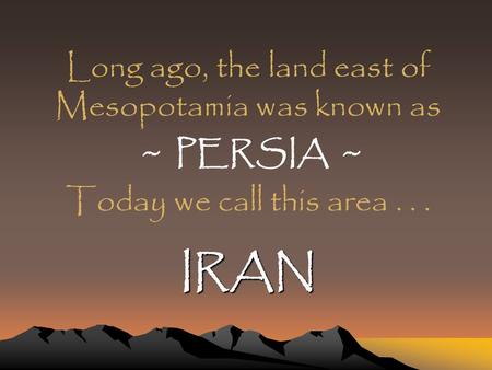 Long ago, the land east of Mesopotamia was known as
