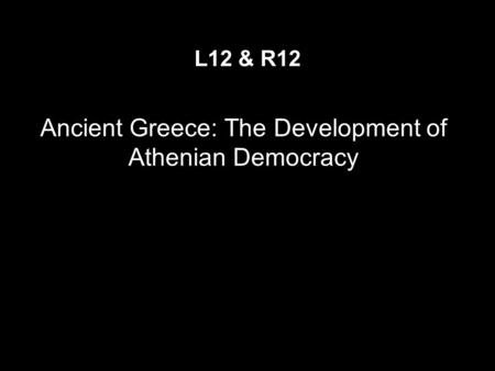 Ancient Greece: The Development of Athenian Democracy L12 & R12.