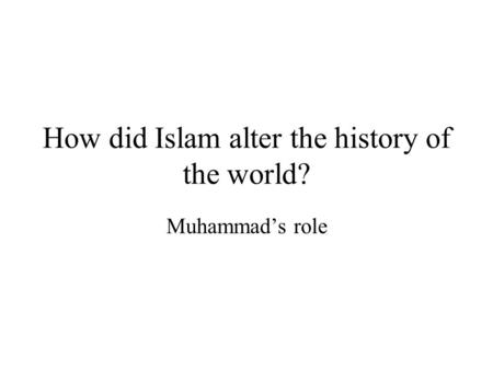 How did Islam alter the history of the world? Muhammad’s role.