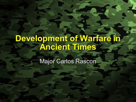 Slide 1 Development of Warfare in Ancient Times Major Carlos Rascon.