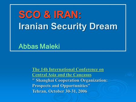 SCO & IRAN: Iranian Security Dream SCO & IRAN: Iranian Security Dream Abbas Maleki The 14h International Conference on Central Asia and the Caucasus The.