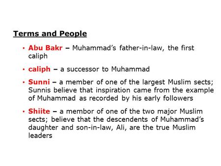 Terms and People Abu Bakr – Muhammad’s father-in-law, the first caliph caliph – a successor to Muhammad Sunni – a member of one of the largest Muslim sects;