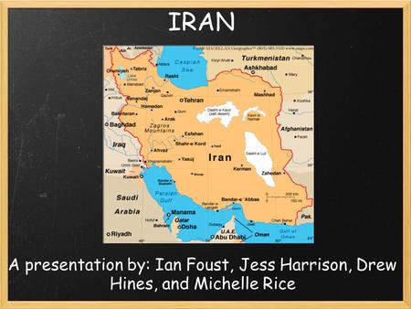 IRAN A presentation by: Ian Foust, Jess Harrison, Drew Hines, and Michelle Rice.