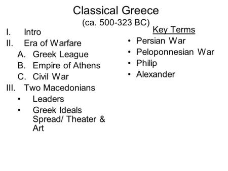 Classical Greece (ca. 500-323 BC) I.Intro II.Era of Warfare A.Greek League B.Empire of Athens C.Civil War III.Two Macedonians Leaders Greek Ideals Spread/