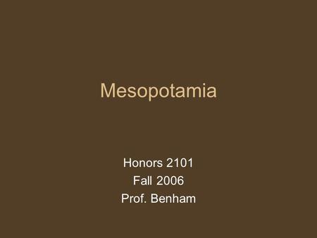 Mesopotamia Honors 2101 Fall 2006 Prof. Benham. Mesopotamia “between the rivers” Tigris and Euphrates Region –Modern day Iraq –Region, not a people But,