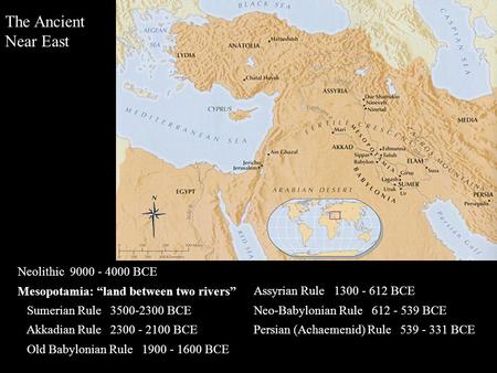 The Ancient Near East Neolithic 9000 - 4000 BCE Mesopotamia: “land between two rivers” Sumerian Rule 3500-2300 BCE Akkadian Rule 2300 - 2100 BCE Old Babylonian.
