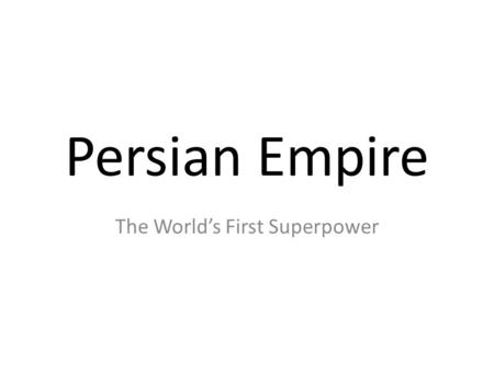 Persian Empire The World’s First Superpower. Objectives Students will discover who shaped the growth and organization of the Persian Empire. Students.