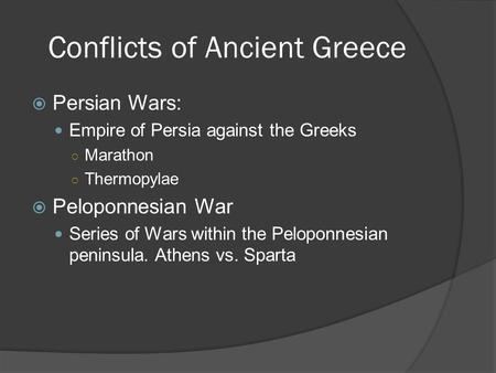 Conflicts of Ancient Greece  Persian Wars: Empire of Persia against the Greeks ○ Marathon ○ Thermopylae  Peloponnesian War Series of Wars within the.
