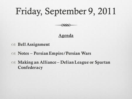 Friday, September 9, 2011Friday, September 9, 2011 Agenda  Bell Assignment  Notes – Persian Empire/Persian Wars  Making an Alliance – Delian League.